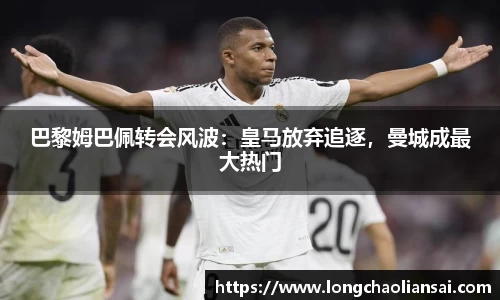 巴黎姆巴佩转会风波：皇马放弃追逐，曼城成最大热门