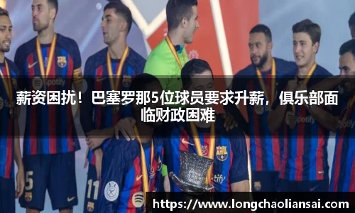 薪资困扰！巴塞罗那5位球员要求升薪，俱乐部面临财政困难