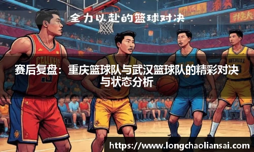 赛后复盘：重庆篮球队与武汉篮球队的精彩对决与状态分析