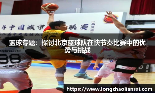 篮球专题：探讨北京篮球队在快节奏比赛中的优势与挑战
