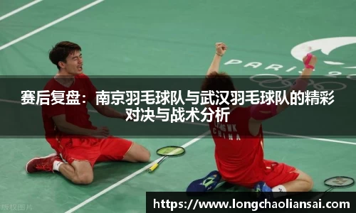 赛后复盘：南京羽毛球队与武汉羽毛球队的精彩对决与战术分析