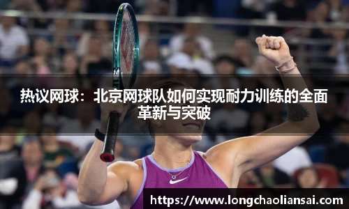 热议网球：北京网球队如何实现耐力训练的全面革新与突破
