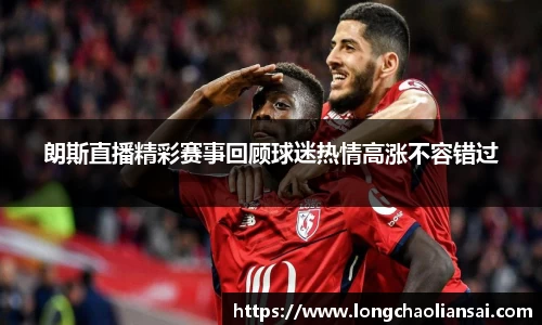 朗斯直播精彩赛事回顾球迷热情高涨不容错过