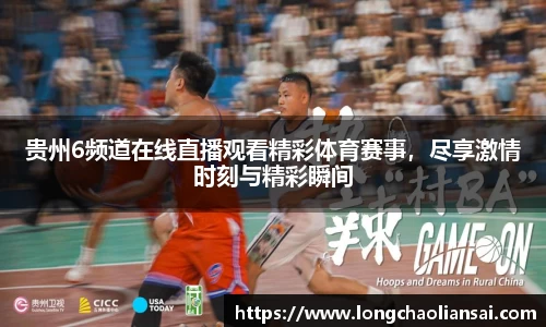 贵州6频道在线直播观看精彩体育赛事，尽享激情时刻与精彩瞬间