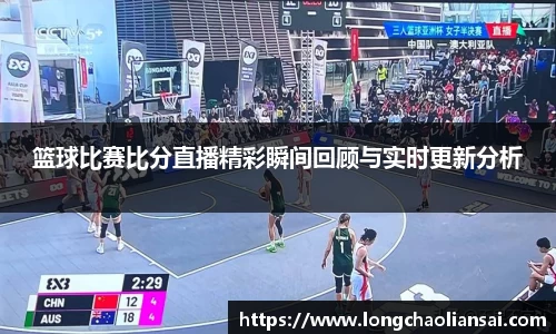 篮球比赛比分直播精彩瞬间回顾与实时更新分析