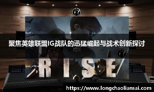 聚焦英雄联盟IG战队的迅猛崛起与战术创新探讨