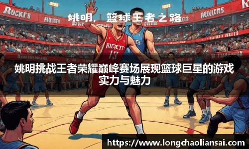 姚明挑战王者荣耀巅峰赛场展现篮球巨星的游戏实力与魅力