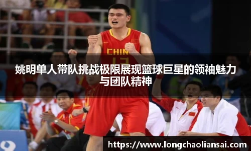 姚明单人带队挑战极限展现篮球巨星的领袖魅力与团队精神