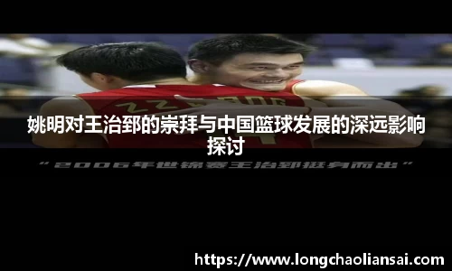 姚明对王治郅的崇拜与中国篮球发展的深远影响探讨