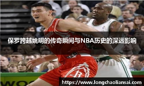 保罗跨越姚明的传奇瞬间与NBA历史的深远影响
