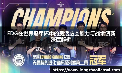 EDG在世界冠军杯中的灵活应变能力与战术创新深度解析