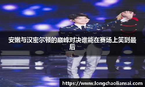 安嫩与汉密尔顿的巅峰对决谁能在赛场上笑到最后