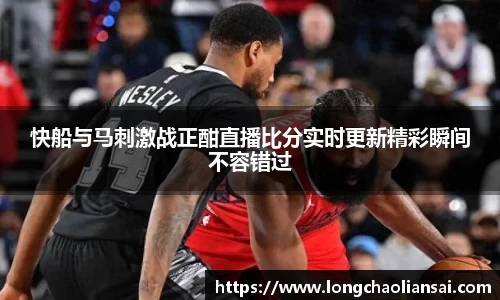 快船与马刺激战正酣直播比分实时更新精彩瞬间不容错过