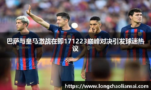 巴萨与皇马激战在即171223巅峰对决引发球迷热议