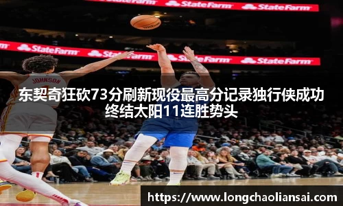 东契奇狂砍73分刷新现役最高分记录独行侠成功终结太阳11连胜势头