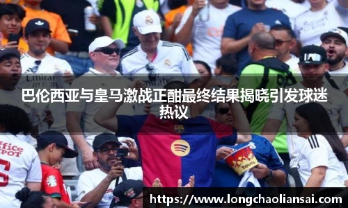 巴伦西亚与皇马激战正酣最终结果揭晓引发球迷热议