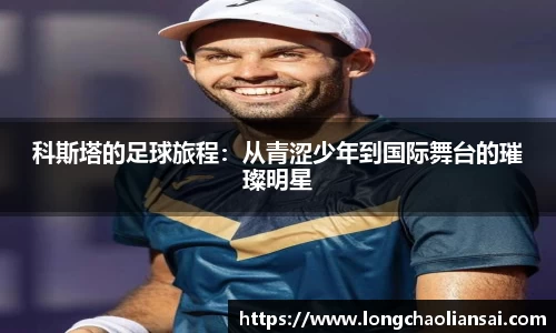 科斯塔的足球旅程：从青涩少年到国际舞台的璀璨明星