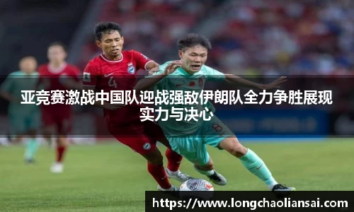亚竞赛激战中国队迎战强敌伊朗队全力争胜展现实力与决心