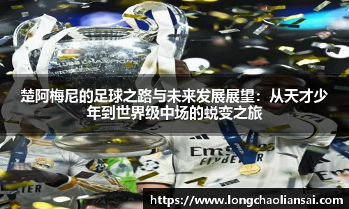 楚阿梅尼的足球之路与未来发展展望：从天才少年到世界级中场的蜕变之旅