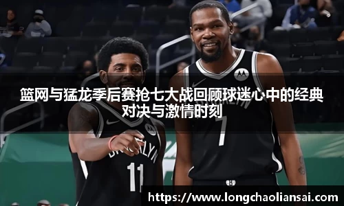 篮网与猛龙季后赛抢七大战回顾球迷心中的经典对决与激情时刻