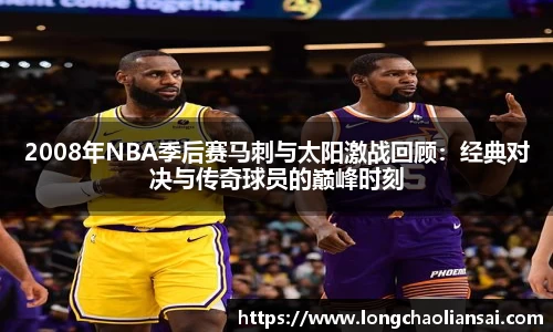 2008年NBA季后赛马刺与太阳激战回顾：经典对决与传奇球员的巅峰时刻