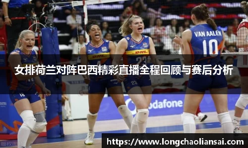 女排荷兰对阵巴西精彩直播全程回顾与赛后分析