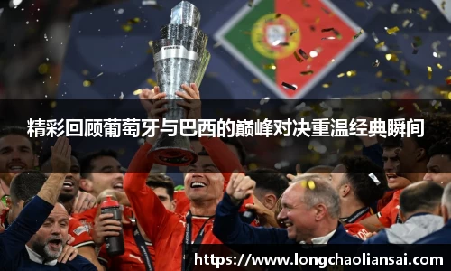 精彩回顾葡萄牙与巴西的巅峰对决重温经典瞬间