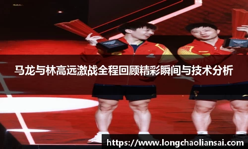 马龙与林高远激战全程回顾精彩瞬间与技术分析