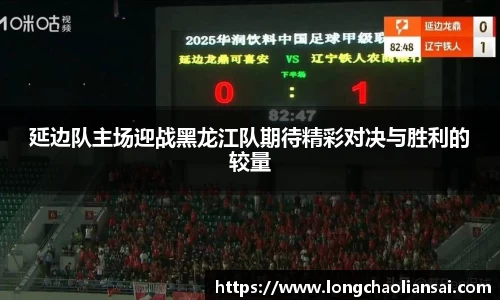 延边队主场迎战黑龙江队期待精彩对决与胜利的较量