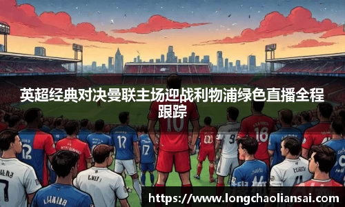 英超经典对决曼联主场迎战利物浦绿色直播全程跟踪