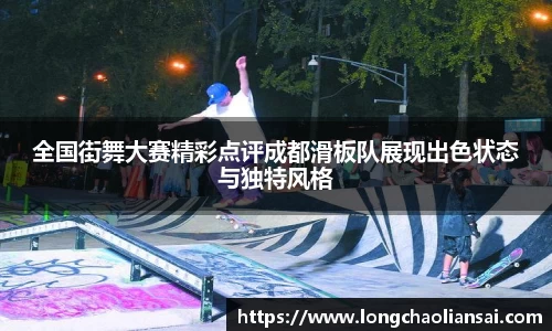 全国街舞大赛精彩点评成都滑板队展现出色状态与独特风格