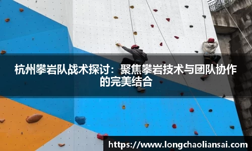 杭州攀岩队战术探讨：聚焦攀岩技术与团队协作的完美结合