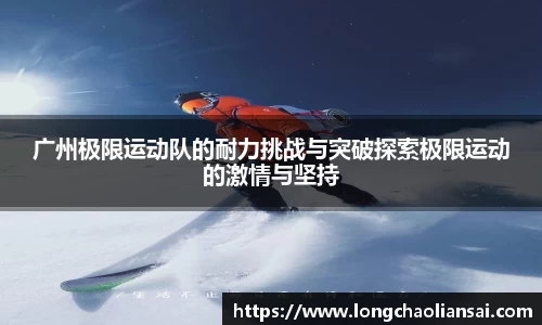 广州极限运动队的耐力挑战与突破探索极限运动的激情与坚持