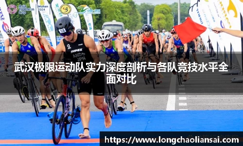 武汉极限运动队实力深度剖析与各队竞技水平全面对比